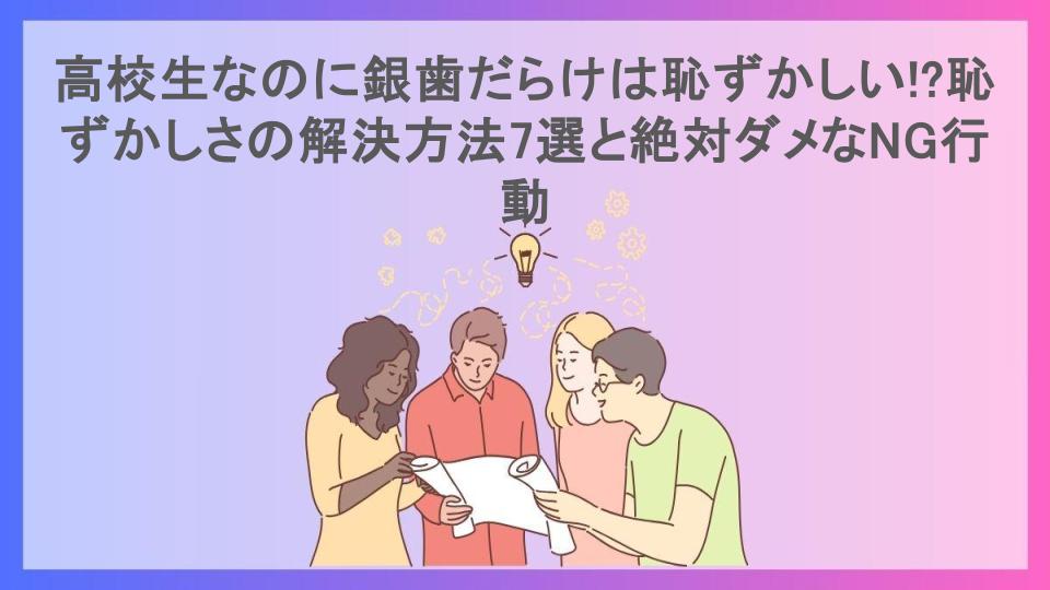 高校生なのに銀歯だらけは恥ずかしい!?恥ずかしさの解決方法7選と絶対ダメなNG行動